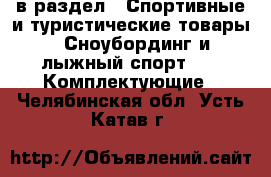  в раздел : Спортивные и туристические товары » Сноубординг и лыжный спорт »  » Комплектующие . Челябинская обл.,Усть-Катав г.